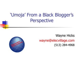 ‘ Umoja’ From a Black Blogger’s Perspective Wayne Hicks [email_address] (513) 284-4968 Blogging While Brown Conference 