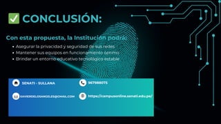 ✅CONCLUSIÓN:
Asegurar la privacidad y seguridad de sus redes
Mantener sus equipos en funcionamiento óptimo
Brindar un entorno educativo tecnológico estable
967988075
https://campusonline.senati.edu.pe/
SENATI - SULLANA
XAVIERDELOSANGELES@GMAIL.COM
Con esta propuesta, la Institución podrá:
 