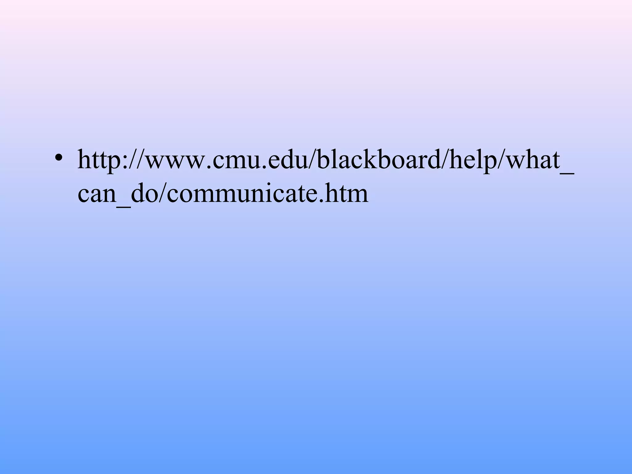 • http://www.cmu.edu/blackboard/help/what_
can_do/communicate.htm
 