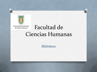 Facultad de
Ciencias Humanas
     Biblioteca
 
