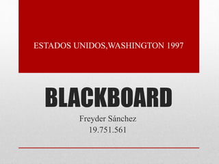 BLACKBOARD
Freyder Sánchez
19.751.561
ESTADOS UNIDOS,WASHINGTON 1997
 
