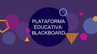 PLATAFORMA
EDUCATIVA:
BLACKBOARD
 
