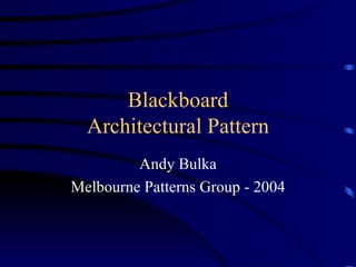 Blackboard Architectural Pattern Andy Bulka Melbourne Patterns Group - 2004 