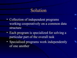 Solution <ul><li>Collection of independent programs working cooperatively on a common data structure </li></ul><ul><li>Eac...