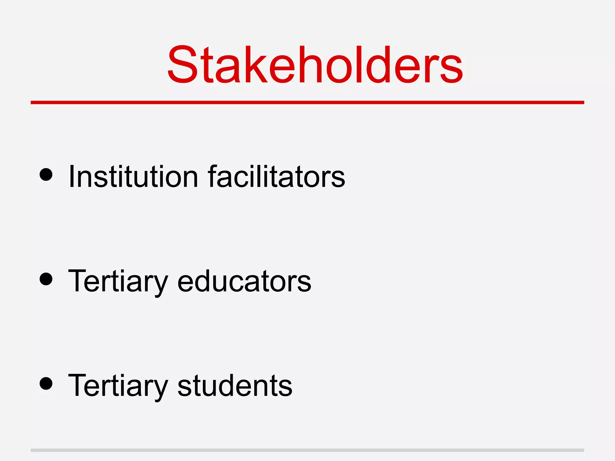• Institution facilitators
• Tertiary educators
• Tertiary students
Stakeholders
 