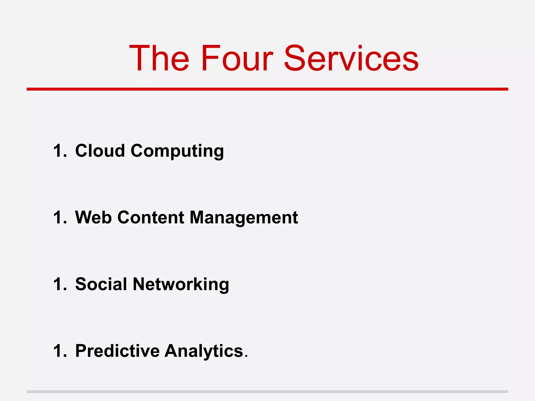 1. Cloud Computing
1. Web Content Management
1. Social Networking
1. Predictive Analytics.
The Four Services
 