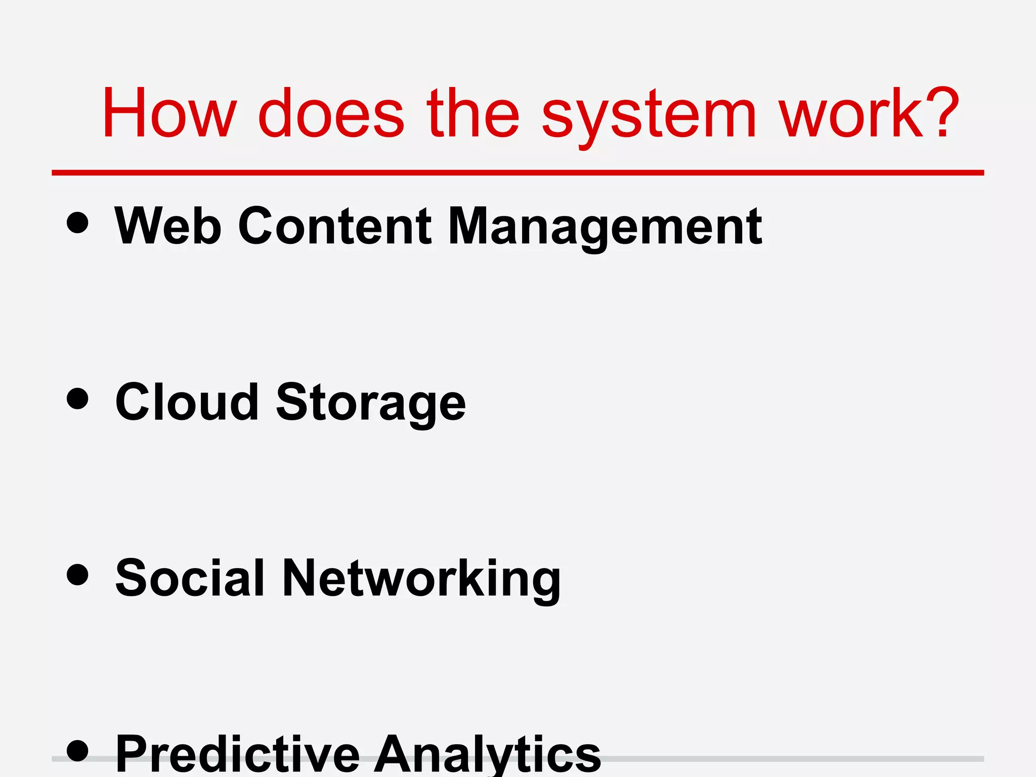 • Web Content Management
• Cloud Storage
• Social Networking
Predictive Analytics
How does the system work?
 