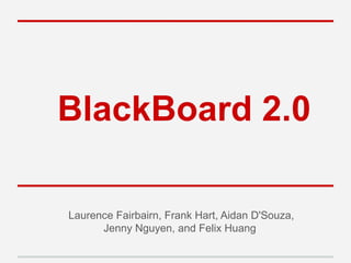 BlackBoard 2.0
Laurence Fairbairn, Frank Hart, Aidan D'Souza,
Jenny Nguyen, and Felix Huang
 