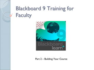Blackboard 9 Training for
Faculty




        Part 2 – Building Your Course
 