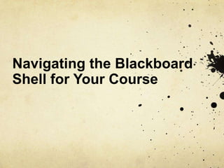Navigating the Blackboard
Shell for Your Course

 
