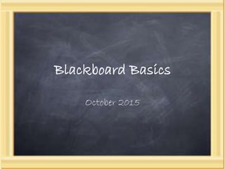 Blackboard Basics
October 2015
 