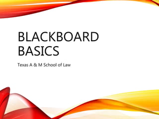 BLACKBOARD
BASICS
Texas A & M School of Law
 