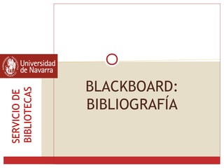 BLACKBOARD:
BIBLIOGRAFÍA
SERVICIODE
BIBLIOTECAS
 