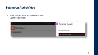 Setting Up Audio/Video
2. Click on the Course Room icon and select
Join Course Room.
3
 