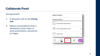 1. In the panel, click on the sharing
tool.
2. Options are provided to share a
whiteboard, screen-share, or
share presentations, documents,
or images.
8
Sharing Content
Collaborate Panel
 