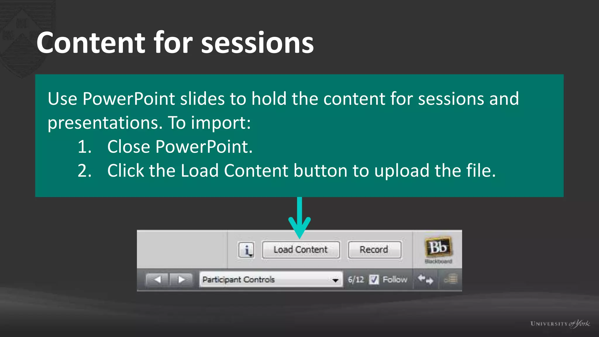 Content for sessions
Use PowerPoint slides to hold the content for sessions and
presentations. To import:
1. Close PowerPoint.
2. Click the Load Content button to upload the file.
 