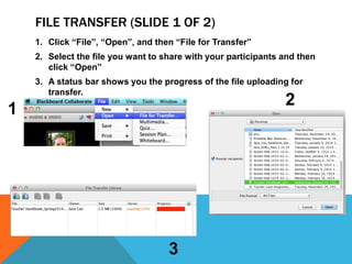 FILE TRANSFER (SLIDE 1 OF 2)
1. Click “File”, “Open”, and then “File for Transfer”
2. Select the file you want to share with your participants and then
click “Open”
3. A status bar shows you the progress of the file uploading for
transfer.

2

1

3

 