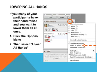 LOWERING ALL HANDS
If you many of your
participants have
their hand raised
and you want to
lower them all at
once.
1. Click the Options
Menu
2. Then select “Lower
All Hands”

 