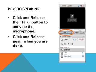 KEYS TO SPEAKING
• Click and Release
the “Talk” button to
activate the
microphone.
• Click and Release
again when you are
done.

 