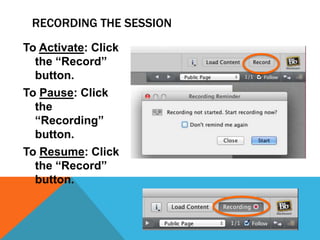 RECORDING THE SESSION
To Activate: Click
the “Record”
button.
To Pause: Click
the
“Recording”
button.
To Resume: Click
the “Record”
button.

 