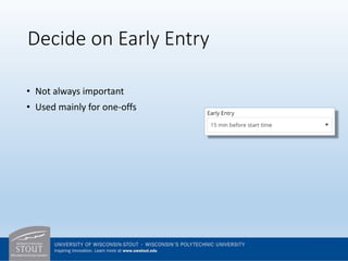 Decide on Early Entry
• Not always important
• Used mainly for one-offs
 