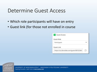 Determine Guest Access
• Which role participants will have on entry
• Guest link (for those not enrolled in course
 