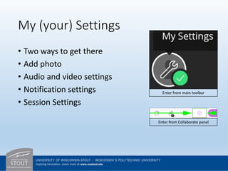 My (your) Settings
• Two ways to get there
• Add photo
• Audio and video settings
• Notification settings
• Session Settings
Enter from main toolbar
Enter from Collaborate panel
 
