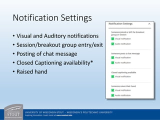 Notification Settings
• Visual and Auditory notifications
• Session/breakout group entry/exit
• Posting of chat message
• Closed Captioning availability*
• Raised hand
 