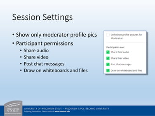 Session Settings
• Show only moderator profile pics
• Participant permissions
• Share audio
• Share video
• Post chat messages
• Draw on whiteboards and files
 