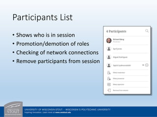 Participants List
• Shows who is in session
• Promotion/demotion of roles
• Checking of network connections
• Remove participants from session
 
