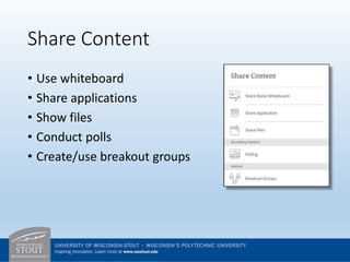 Share Content
• Use whiteboard
• Share applications
• Show files
• Conduct polls
• Create/use breakout groups
 