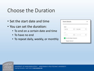 Choose the Duration
• Set the start date and time
• You can set the duration:
• To end on a certain date and time
• To have no end
• To repeat daily, weekly, or monthly
 