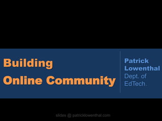 Building 
Online Community 
Patrick 
Lowenthal 
Dept. of 
EdTech. 
slides @ patricklowenthal.com 
 