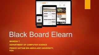 Black Board Elearn
MANESH T
DEPARTMENT OF COMPUTER SCIENCE
PRINCE SATTAM BIN ABDULAZIZ UNIVERSITY,
KSA
 