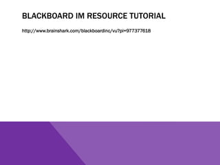 BLACKBOARD IM RESOURCE TUTORIAL
http://www.brainshark.com/blackboardinc/vu?pi=977377618
 