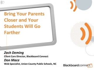 Bring Your ParentsCloser and Your Students Will Go FartherZach DemingClient Care Director, Blackboard ConnectDon MaceWeb Specialist, Union County Public Schools, NC 
