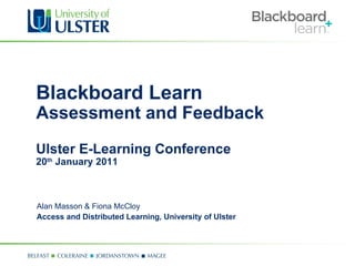 Blackboard Learn Assessment and Feedback Ulster E-Learning Conference 20 th  January 2011 Alan Masson & Fiona McCloy Access and Distributed Learning, University of Ulster 