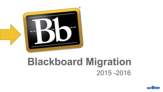 Blackboard Migration
2015 -2016
 