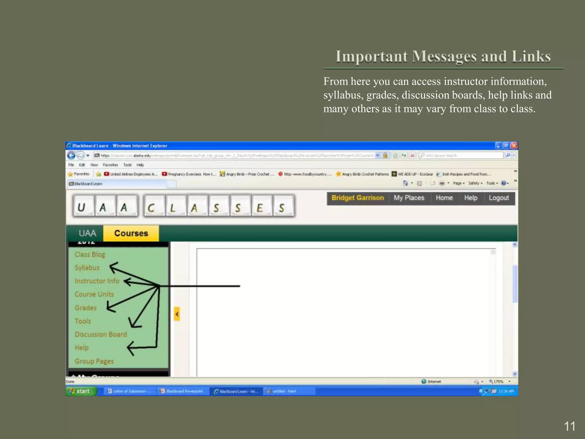 From here you can access instructor information,
syllabus, grades, discussion boards, help links and
many others as it may vary from class to class.




                                                      11
 