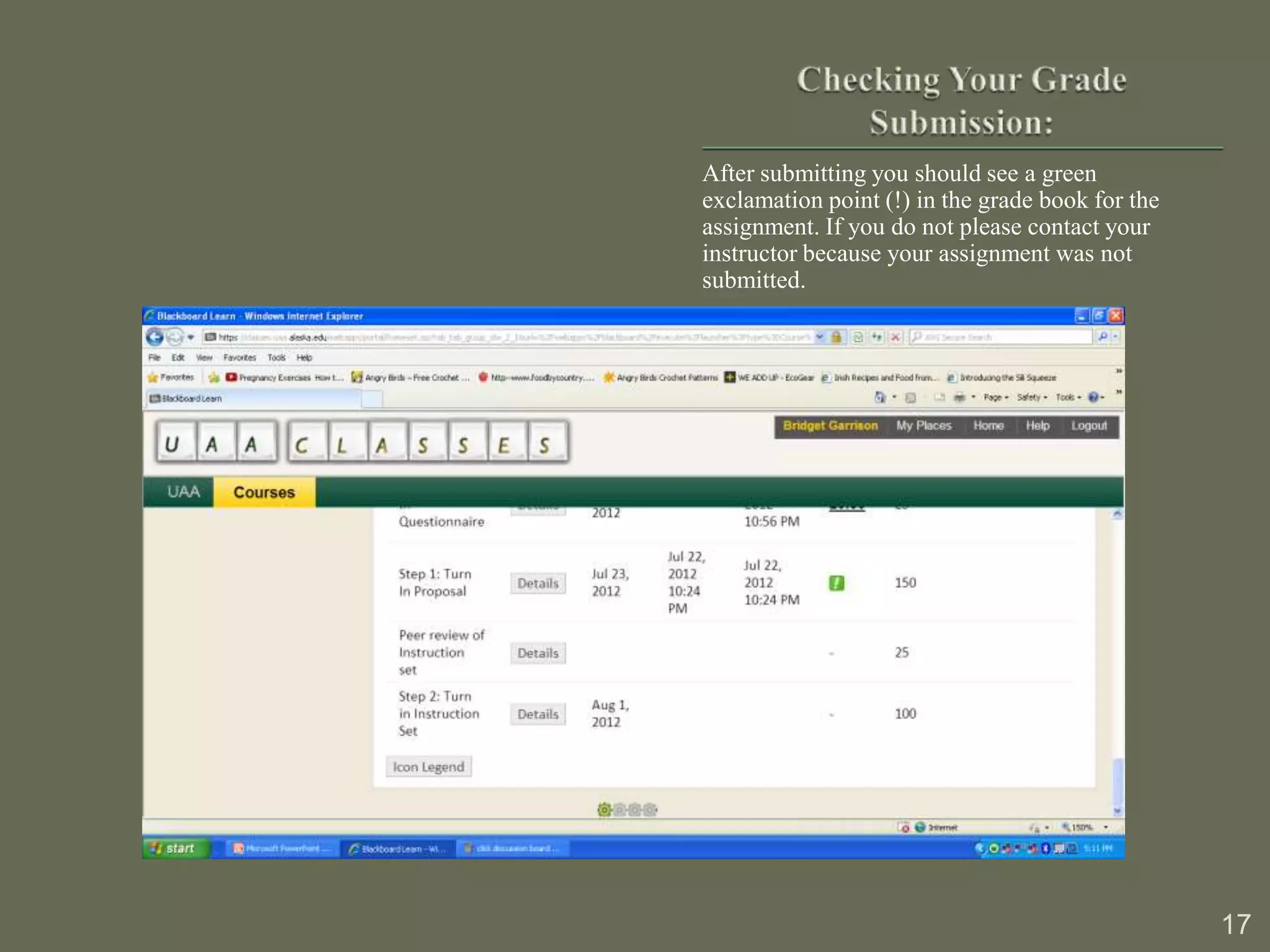 After submitting you should see a green
exclamation point (!) in the grade book for the
assignment. If you do not please contact your
instructor because your assignment was not
submitted.




                                                  17
 