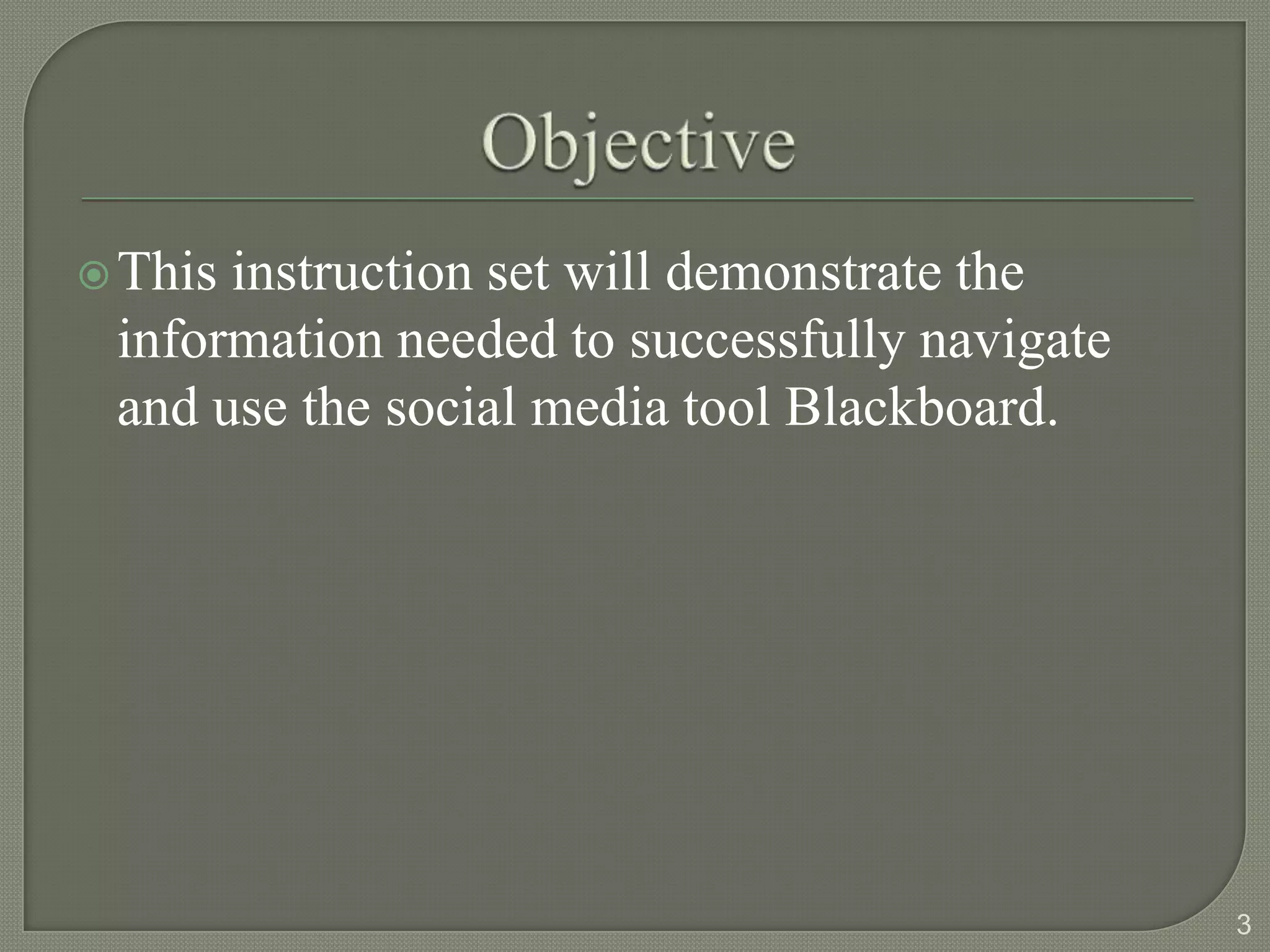  Thisinstruction set will demonstrate the
 information needed to successfully navigate
 and use the social media tool Blackboard.




                                               3
 
