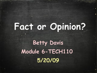 Fact or Opinion? Betty Davis Module 6-TECH110   5/20/09 