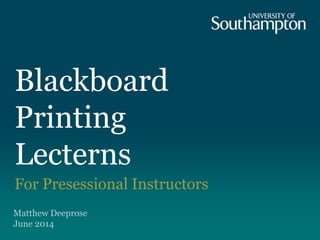 Blackboard
Printing
Lecterns
For Presessional Instructors
Matthew Deeprose
June 2014
 
