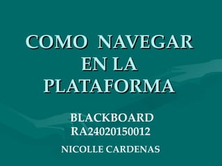 COMO  NAVEGAR EN LA PLATAFORMA BLACKBOARD RA24020150012 NICOLLE CARDENAS 