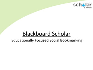 Blackboard Scholar
Educationally Focused Social Bookmarking
 
