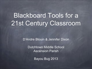 Blackboard Tools for a
21st Century Classroom
D’Andre Blouin & Jennifer Dixon
Dutchtown Middle School
Ascension Parish
Bayou Bug 2013
 