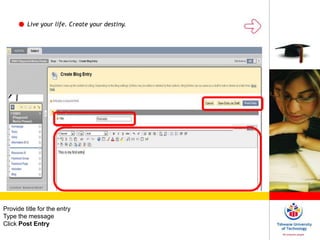 Live your life. Create your destiny.
Provide title for the entry
Type the message
Click Post Entry