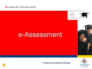 Live your life. Create your destiny.
e-Assessment
TeachingandLearningwithTechnology
 