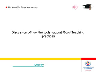 Discussion of how the tools support Good Teaching
practices
Live your life. Create your destiny.
Activity
 