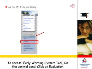 Live your life. Create your destiny.
To access Early Warning System Tool, On
the control panel Click on Evaluation
 